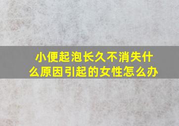 小便起泡长久不消失什么原因引起的女性怎么办