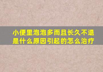 小便里泡泡多而且长久不退是什么原因引起的怎么治疗