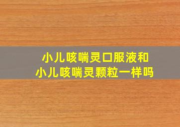 小儿咳喘灵口服液和小儿咳喘灵颗粒一样吗