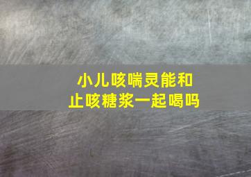 小儿咳喘灵能和止咳糖浆一起喝吗