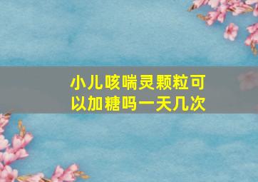 小儿咳喘灵颗粒可以加糖吗一天几次