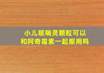 小儿咳喘灵颗粒可以和阿奇霉素一起服用吗