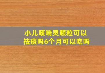 小儿咳喘灵颗粒可以祛痰吗6个月可以吃吗