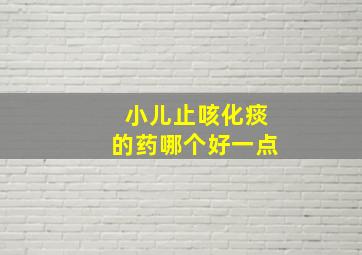 小儿止咳化痰的药哪个好一点