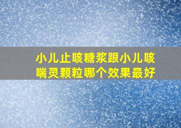 小儿止咳糖浆跟小儿咳喘灵颗粒哪个效果最好