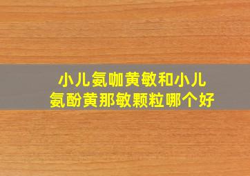 小儿氨咖黄敏和小儿氨酚黄那敏颗粒哪个好