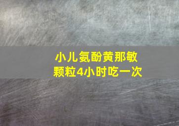 小儿氨酚黄那敏颗粒4小时吃一次