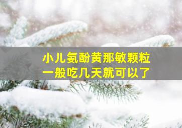 小儿氨酚黄那敏颗粒一般吃几天就可以了