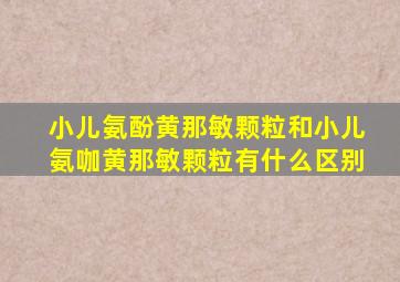 小儿氨酚黄那敏颗粒和小儿氨咖黄那敏颗粒有什么区别