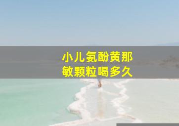 小儿氨酚黄那敏颗粒喝多久