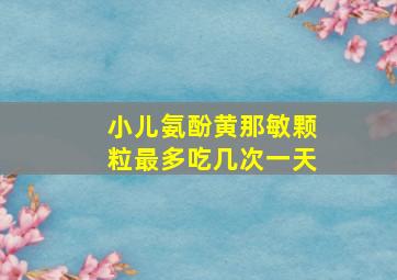 小儿氨酚黄那敏颗粒最多吃几次一天