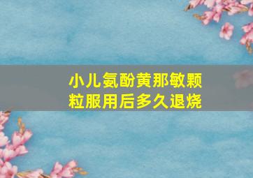 小儿氨酚黄那敏颗粒服用后多久退烧