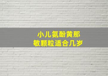 小儿氨酚黄那敏颗粒适合几岁