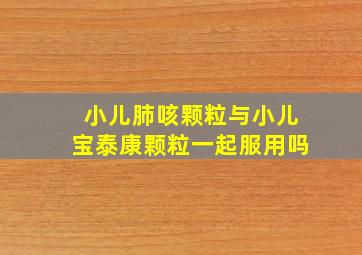 小儿肺咳颗粒与小儿宝泰康颗粒一起服用吗