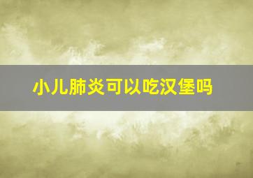 小儿肺炎可以吃汉堡吗