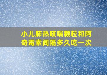 小儿肺热咳喘颗粒和阿奇霉素间隔多久吃一次