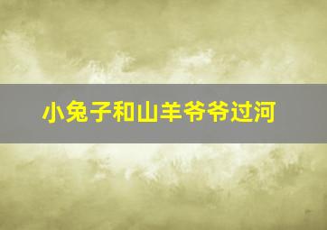 小兔子和山羊爷爷过河