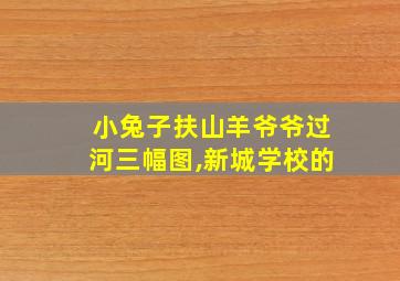 小兔子扶山羊爷爷过河三幅图,新城学校的