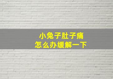 小兔子肚子痛怎么办缓解一下