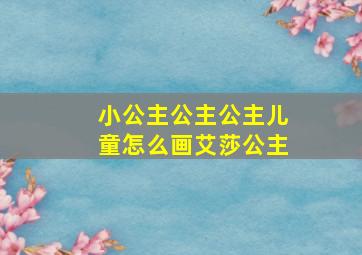 小公主公主公主儿童怎么画艾莎公主