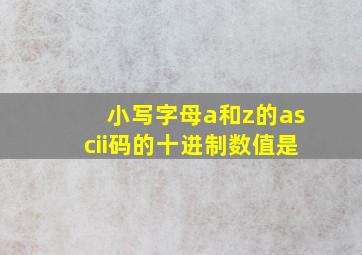 小写字母a和z的ascii码的十进制数值是