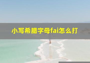 小写希腊字母fai怎么打