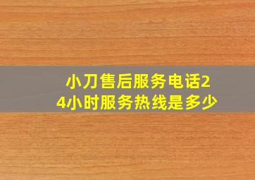 小刀售后服务电话24小时服务热线是多少