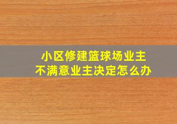 小区修建篮球场业主不满意业主决定怎么办