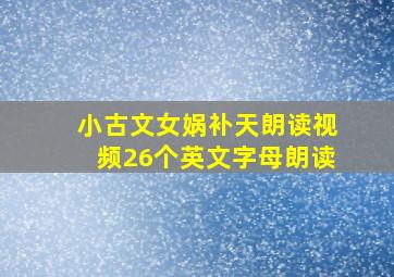 小古文女娲补天朗读视频26个英文字母朗读