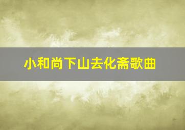 小和尚下山去化斋歌曲