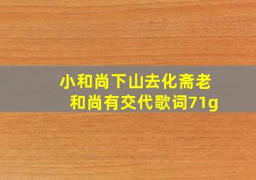 小和尚下山去化斋老和尚有交代歌词71g