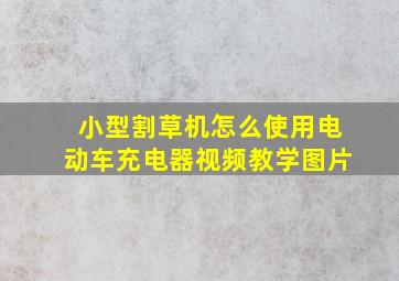 小型割草机怎么使用电动车充电器视频教学图片