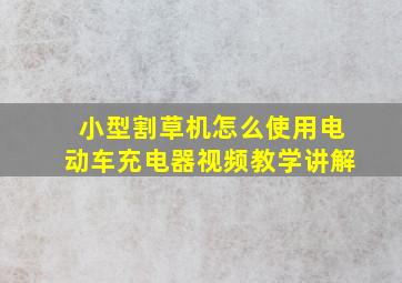 小型割草机怎么使用电动车充电器视频教学讲解