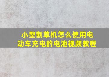 小型割草机怎么使用电动车充电的电池视频教程