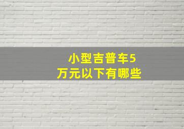 小型吉普车5万元以下有哪些