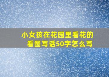 小女孩在花园里看花的看图写话50字怎么写