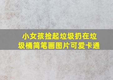 小女孩捡起垃圾扔在垃圾桶简笔画图片可爱卡通