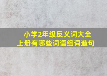 小学2年级反义词大全上册有哪些词语组词造句