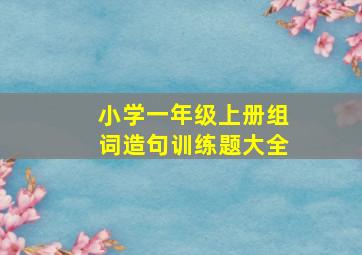 小学一年级上册组词造句训练题大全