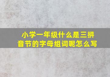 小学一年级什么是三拼音节的字母组词呢怎么写