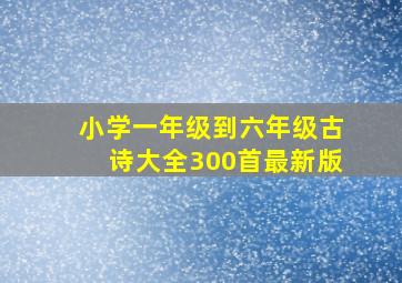 小学一年级到六年级古诗大全300首最新版