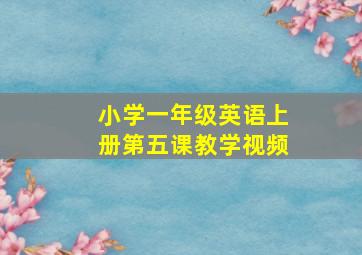 小学一年级英语上册第五课教学视频