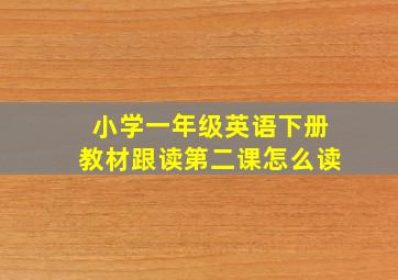 小学一年级英语下册教材跟读第二课怎么读