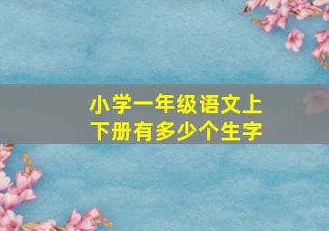 小学一年级语文上下册有多少个生字