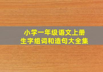 小学一年级语文上册生字组词和造句大全集