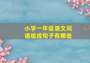 小学一年级语文词语组成句子有哪些