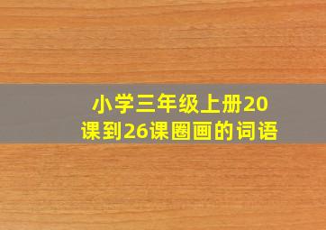 小学三年级上册20课到26课圈画的词语