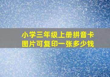 小学三年级上册拼音卡图片可复印一张多少钱