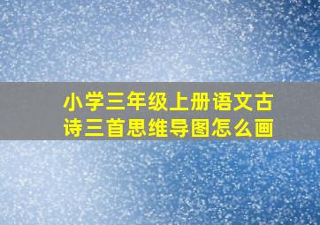 小学三年级上册语文古诗三首思维导图怎么画