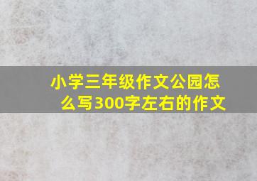 小学三年级作文公园怎么写300字左右的作文